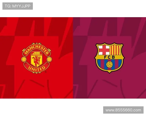 曼联与巴萨对决赔率分析及比赛前瞻全面解读